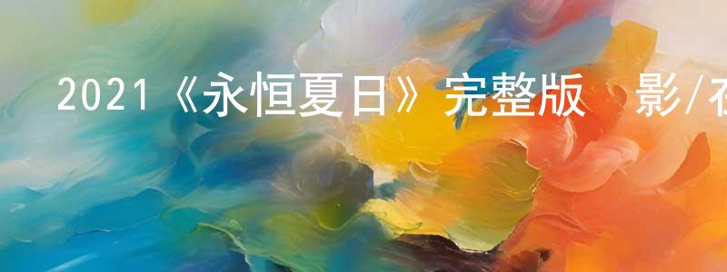 陳建義發布2021《永恒夏日》完整版電影/在線觀看/百度云-美劇天堂